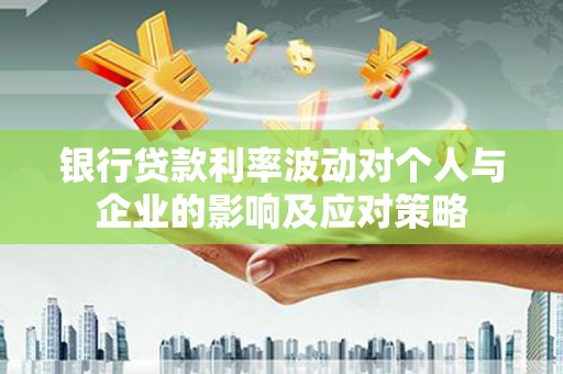 瑞金银行贷款利率波动对个人与企业的影响及应对策略