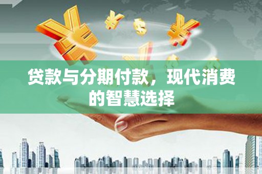瑞金贷款与分期付款，现代消费的智慧选择