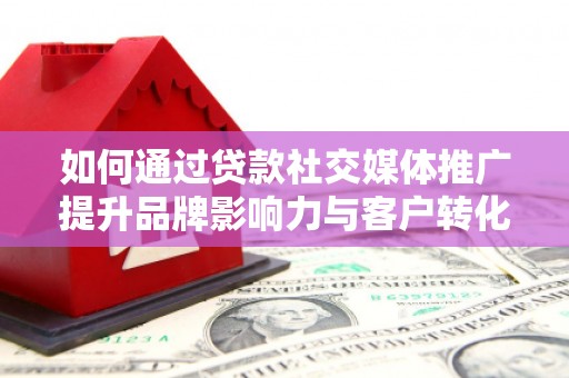 瑞金如何通过贷款社交媒体推广提升品牌影响力与客户转化率