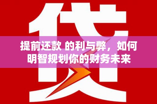 瑞金提前还款 的利与弊，如何明智规划你的财务未来