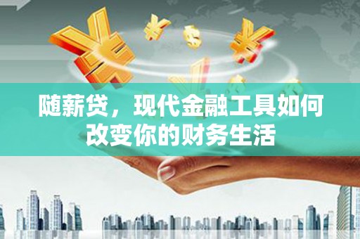 瑞金随薪贷，现代金融工具如何改变你的财务生活