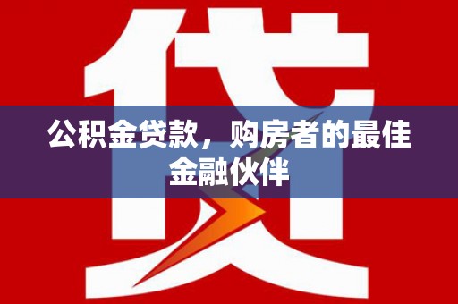 瑞金公积金贷款，购房者的最佳金融伙伴
