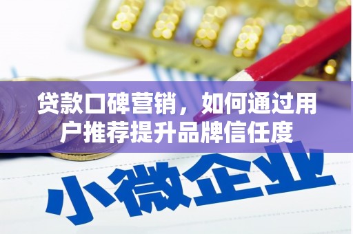 瑞金贷款口碑营销，如何通过用户推荐提升品牌信任度