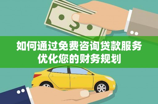 瑞金如何通过免费咨询贷款服务优化您的财务规划