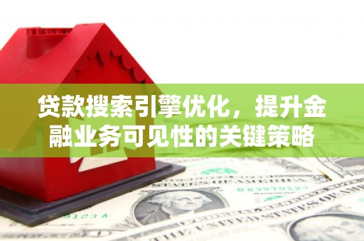 瑞金贷款搜索引擎优化，提升金融业务可见性的关键策略