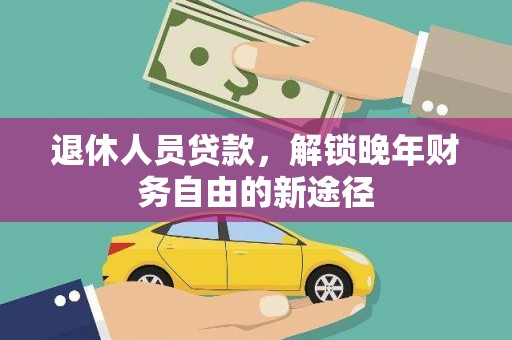瑞金退休人员贷款，解锁晚年财务自由的新途径