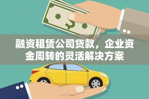 瑞金融资租赁公司贷款，企业资金周转的灵活解决方案