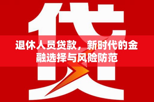瑞金退休人员贷款，新时代的金融选择与风险防范