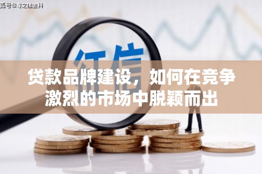 瑞金贷款品牌建设，如何在竞争激烈的市场中脱颖而出