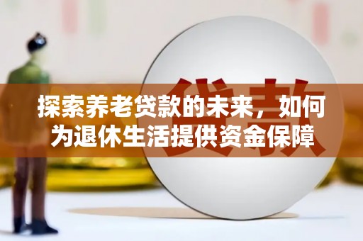 瑞金探索养老贷款的未来，如何为退休生活提供资金保障