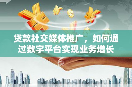 瑞金贷款社交媒体推广，如何通过数字平台实现业务增长
