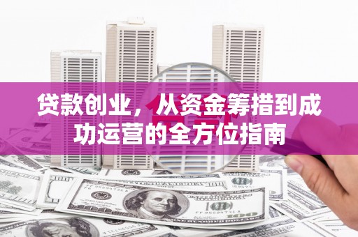 瑞金贷款创业，从资金筹措到成功运营的全方位指南