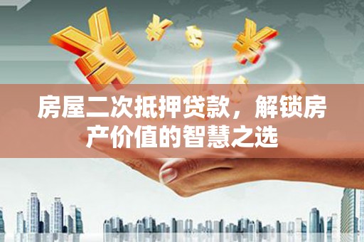瑞金房屋二次抵押贷款，解锁房产价值的智慧之选