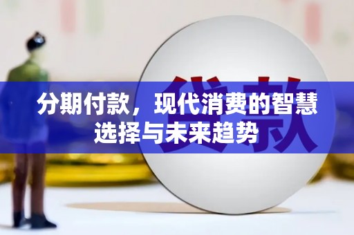 瑞金分期付款，现代消费的智慧选择与未来趋势