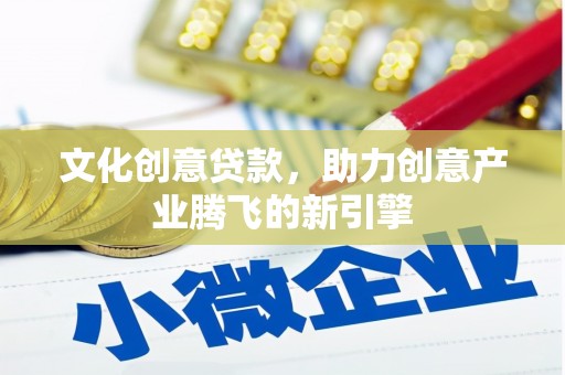 瑞金文化创意贷款，助力创意产业腾飞的新引擎