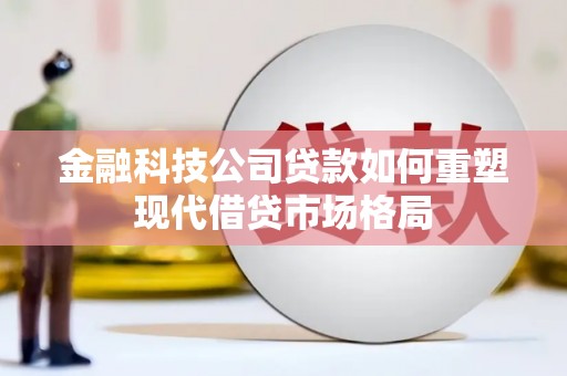 瑞金金融科技公司贷款如何重塑现代借贷市场格局