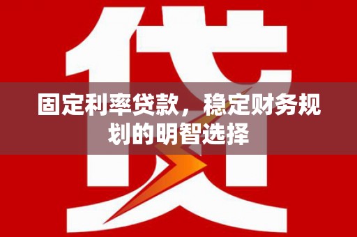 瑞金固定利率贷款，稳定财务规划的明智选择