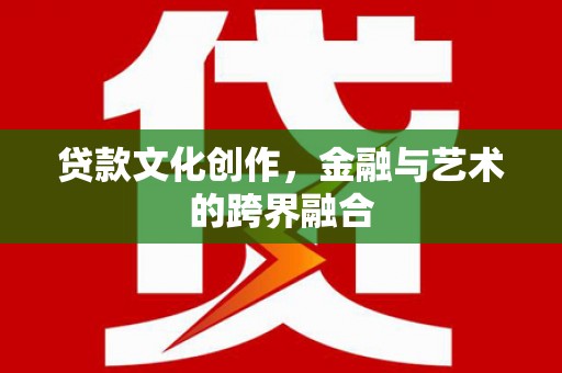 瑞金贷款文化创作，金融与艺术的跨界融合