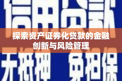 瑞金探索资产证券化贷款的金融创新与风险管理