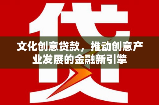 瑞金文化创意贷款，推动创意产业发展的金融新引擎