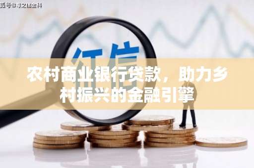 瑞金农村商业银行贷款，助力乡村振兴的金融引擎