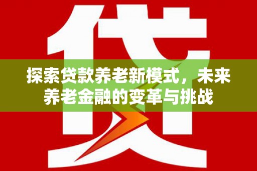 瑞金探索贷款养老新模式，未来养老金融的变革与挑战