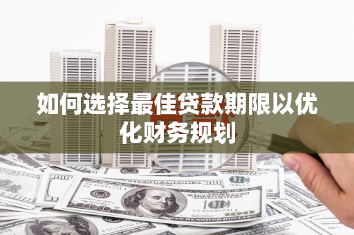 瑞金如何选择最佳贷款期限以优化财务规划