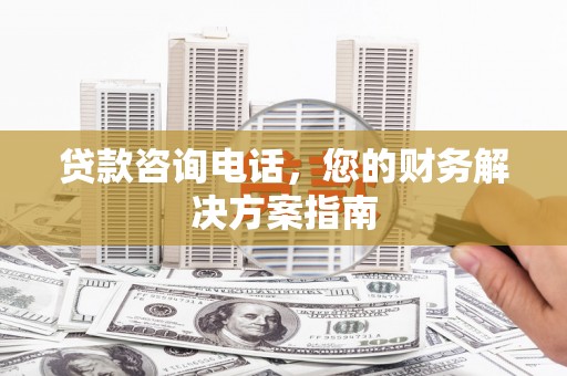 瑞金贷款咨询电话，您的财务解决方案指南