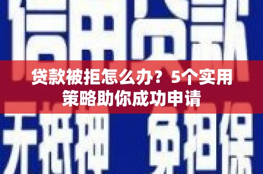 瑞金贷款被拒怎么办？5个实用策略助你成功申请