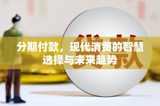 瑞金分期付款，现代消费的智慧选择与未来趋势
