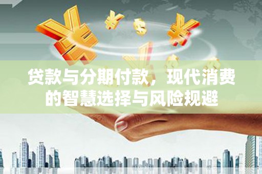 瑞金贷款与分期付款，现代消费的智慧选择与风险规避