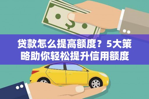 瑞金贷款怎么提高额度？5大策略助你轻松提升信用额度