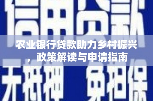 瑞金农业银行贷款助力乡村振兴，政策解读与申请指南
