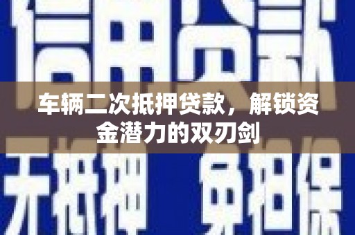 瑞金车辆二次抵押贷款，解锁资金潜力的双刃剑