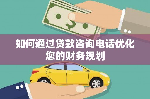 瑞金如何通过贷款咨询电话优化您的财务规划