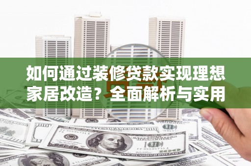 瑞金如何通过装修贷款实现理想家居改造？全面解析与实用指南