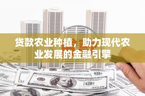 瑞金贷款农业种植，助力现代农业发展的金融引擎