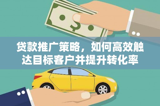 瑞金贷款推广策略，如何高效触达目标客户并提升转化率