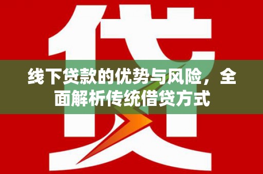 瑞金线下贷款的优势与风险，全面解析传统借贷方式