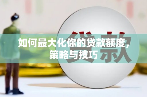 瑞金如何最大化你的贷款额度，策略与技巧
