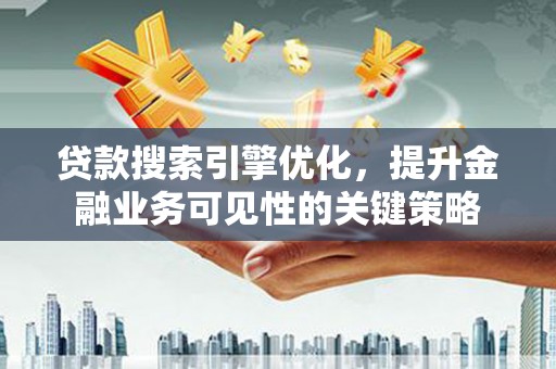 瑞金贷款搜索引擎优化，提升金融业务可见性的关键策略