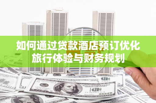 瑞金如何通过贷款酒店预订优化旅行体验与财务规划