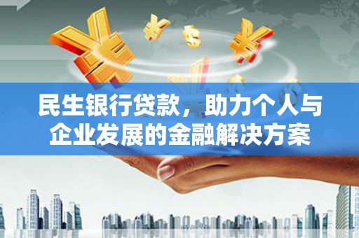 瑞金民生银行贷款，助力个人与企业发展的金融解决方案