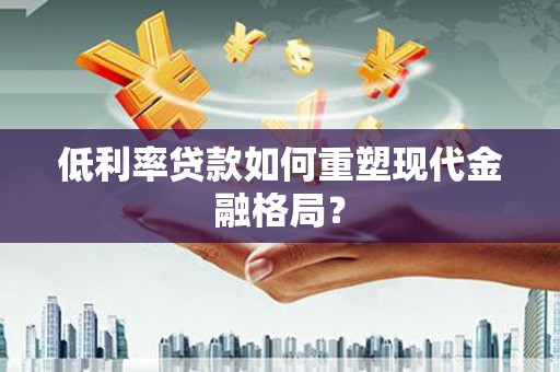 瑞金低利率贷款如何重塑现代金融格局？