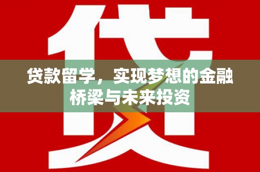 瑞金贷款留学，实现梦想的金融桥梁与未来投资