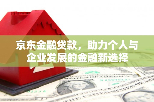 瑞金京东金融贷款，助力个人与企业发展的金融新选择