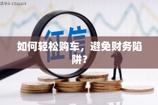 瑞金如何轻松购车，避免财务陷阱？
