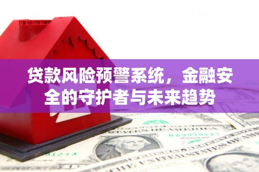 瑞金贷款风险预警系统，金融安全的守护者与未来趋势