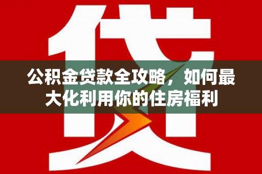 瑞金公积金贷款全攻略，如何最大化利用你的住房福利