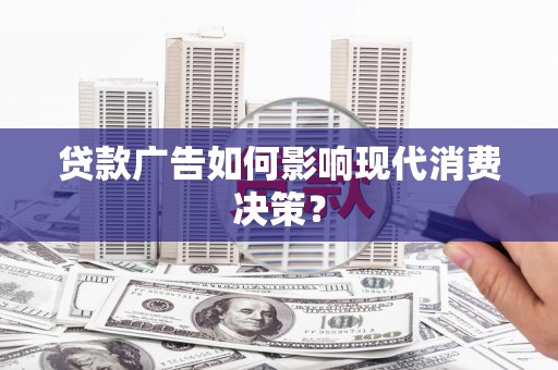瑞金贷款广告如何影响现代消费决策？